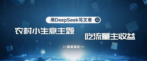 用DeepSeek写农村创业小项目，篇篇爆款，暴力引流，吃流量主收益变现|小鸡网赚博客