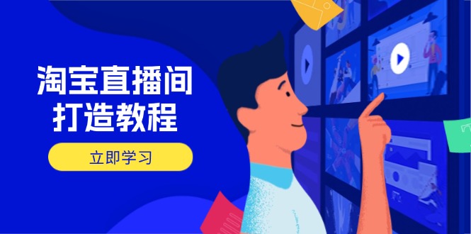 （14109期）淘宝直播间打造教程：掌握开播添加商品与选品核心逻辑，打造高转化直播间|小鸡网赚博客