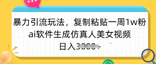 暴力引流玩法，复制粘贴一周1w粉，ai软件生成仿真人美女视频，日入多张|小鸡网赚博客