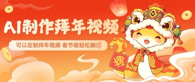 AI制作送祝福拜年视频，过年惊艳你的朋友圈可以定制拜年视频，AI一键生，春节做轻松躺Z|小鸡网赚博客