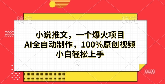 小说推文，一个爆火项目，AI全自动制作，100%原创视频，小白轻松上手|小鸡网赚博客