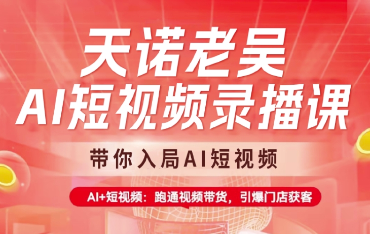 天诺老吴AI短视频录播课，带你入局AI短视频，AI+短视频，跑通视频带货|小鸡网赚博客