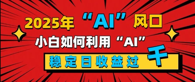 2025“ AI ”风口，新手小白如何利用ai，每日收益稳定过k|小鸡网赚博客