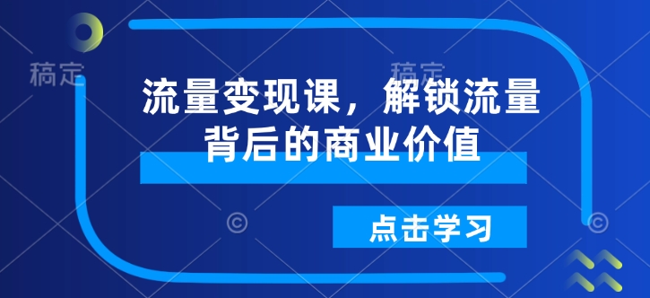 流量变现课，解锁流量背后的商业价值|小鸡网赚博客
