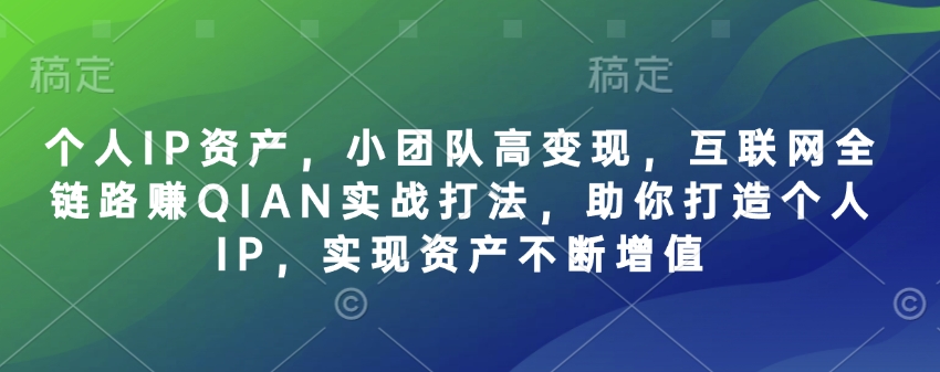 个人IP资产，小团队高变现，互联网全链路赚QIAN实战打法，助你打造个人IP，实现资产不断增值|小鸡网赚博客