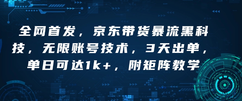 全网首发，京东带货暴流黑科技，无限账号技术，3天出单，单日可达1k+，附矩阵教学【揭秘】|小鸡网赚博客