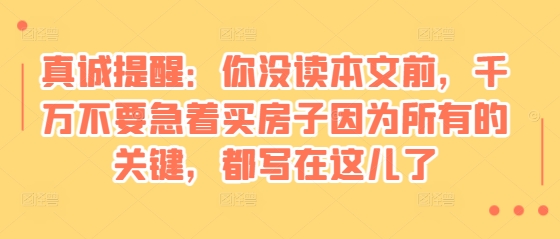 某付费文章：真诚提醒：你没读本文前，千万不要急着买房子因为所有的关键，都写在这儿了|小鸡网赚博客