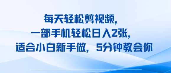 每天轻松剪视频，一部手机轻松日入2张，适合小白新手做，5分钟教会你|小鸡网赚博客