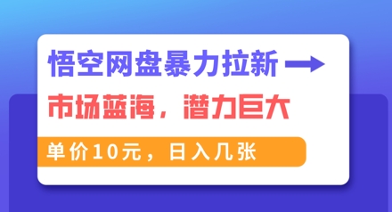 悟空网盘暴力拉新：一单10元，市场空白，日入几张|小鸡网赚博客