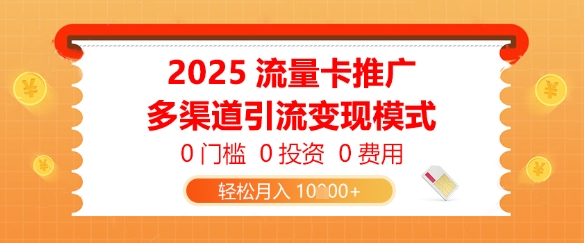 2025流量卡推广，0门槛0投资0费用，多渠道引流变现模式，轻松月入1w|小鸡网赚博客
