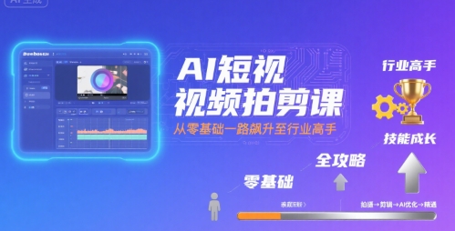 AI短视频拍剪课，全攻略到精通，带你从零基础一路飙升至行业高手|小鸡网赚博客