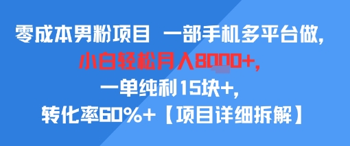 零成本男粉项目 一部手机多平台做，小白轻松月入8k+，一单纯利15块+，转化率60%+【项目拆解】|小鸡网赚博客