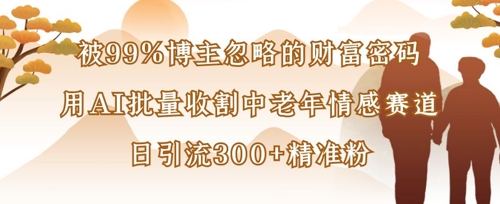 被99%博主忽略的财富密码：用AI批量收割中老年情感赛道，日引流300+精准粉|小鸡网赚博客