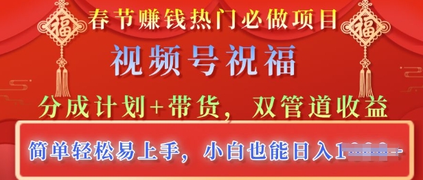春节热门必做项目，视频号祝福，分成计划+带货，双管道收益，简单轻松易上手，小白也能日入多张|小鸡网赚博客