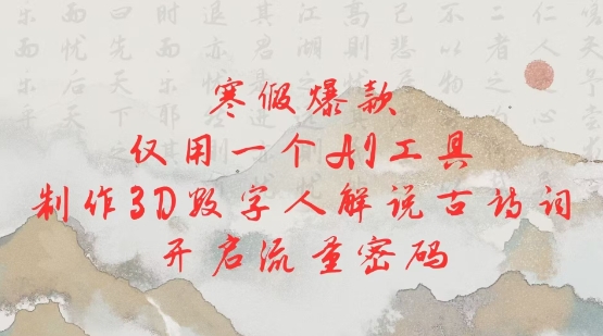 寒假爆款，仅用一个AI工具，制作3D数字人解说古诗词，开启流量密码|小鸡网赚博客