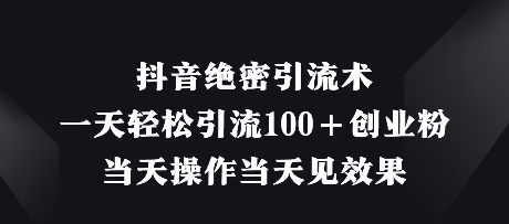 抖音绝密引流术，一天轻松引流100+创业粉，当天操作当天见效果|小鸡网赚博客