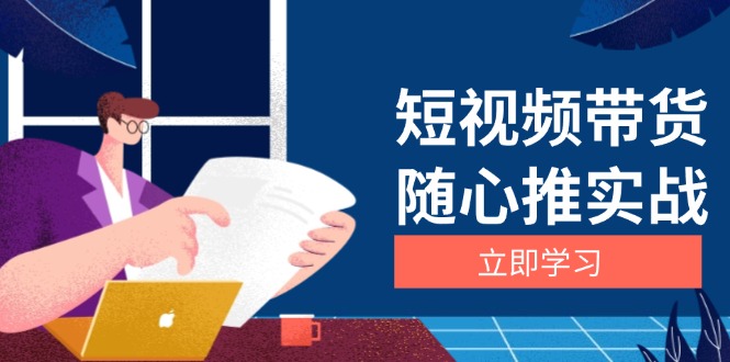 （13466期）短视频带货随心推实战：涵盖选品到放量，详解涨粉、口碑分提升与广告逻辑|小鸡网赚博客