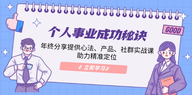 （13962期）个人事业成功秘诀：年终分享提供心法、产品、社群实战课、助力精准定位|小鸡网赚博客