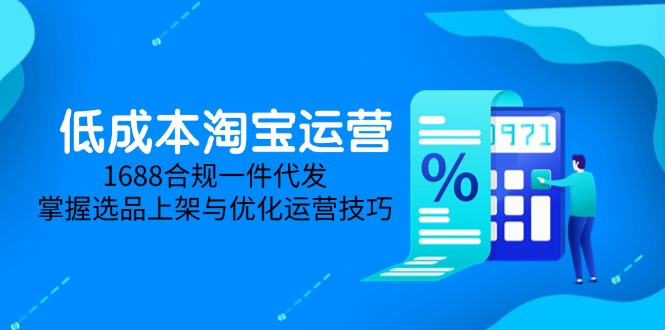 （14806期）低成本淘宝运营-5月更新，1688合规一件代发，掌握选品上架与优化运营技巧|小鸡网赚博客