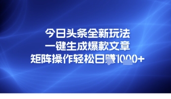 今日头条全新玩法，一键生成爆款文章，矩阵操作轻松日入几张|小鸡网赚博客