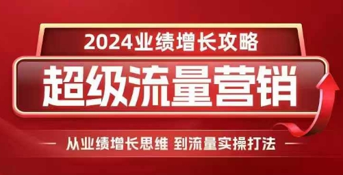 2024超级流量营销，2024业绩增长攻略，从业绩增长思维到流量实操打法|小鸡网赚博客
