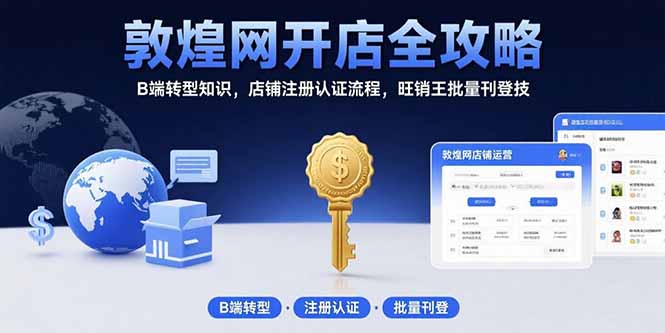 （15546期）敦煌网开店全攻略：B端转型知识，店铺注册认证流程，旺销王批量刊登技|小鸡网赚博客