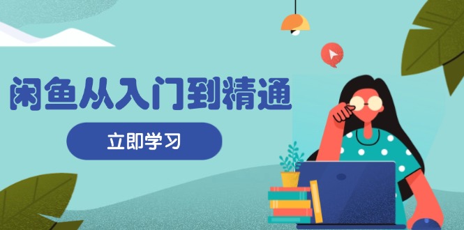 （13305期）闲鱼从入门到精通：掌握商品发布全流程，每日流量获取技巧，快速高效变现|小鸡网赚博客