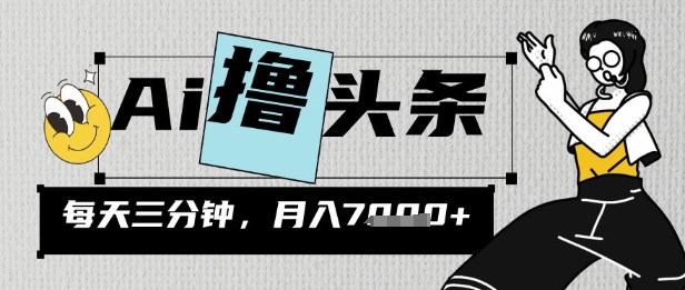 AI撸头条，三天必起号，当天发文，隔日见收益，三分钟一条，无脑复制粘贴月收7k|小鸡网赚博客