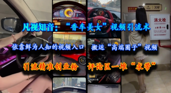 凡视知音：“香车美女”视频引流术，依靠鲜为人知的视频入口，搬运“高端圈子”视频，引流精准创业粉，评论区一堆“求带”|小鸡网赚博客