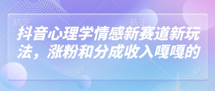 抖音心理学情感新赛道新玩法，涨粉和分成收入嘎嘎的|小鸡网赚博客