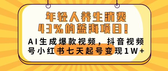 年轻人养生消费43%的蓝海项目，AI生成爆款视频，抖音视频号小红书七天起号变现1w|小鸡网赚博客