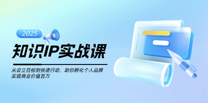 （14251期）知识IP实战课，从设立目标到快速行动，助你孵化个人品牌，实现商业价值…|小鸡网赚博客