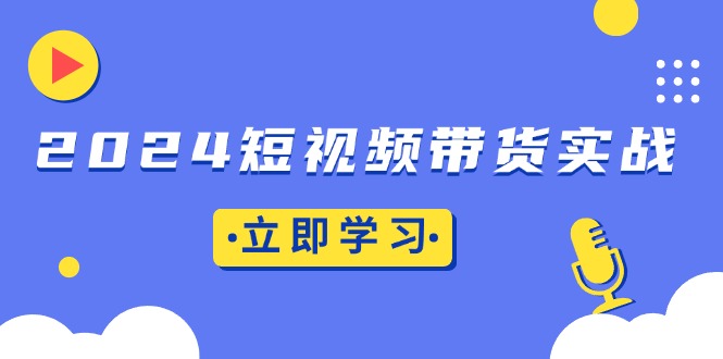 （13482期）2024短视频带货实战：底层逻辑+实操技巧，橱窗引流、直播带货|小鸡网赚博客
