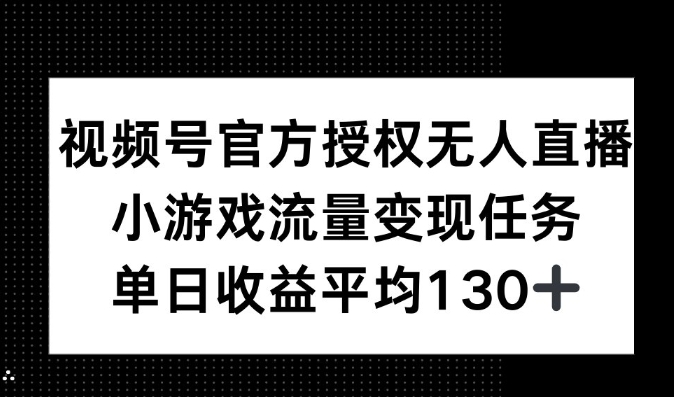 视频号官方授权无人直播，小游戏流量任务，单日收益平均130+|小鸡网赚博客