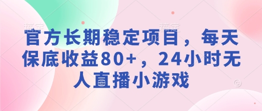 官方长期稳定项目，每天保底收益80+，24小时无人直播小游戏|小鸡网赚博客