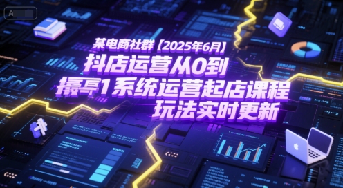 某电商社群【2025年6月】抖店运营从0到1系统运营起店课程，抖店最新玩法实时更新|小鸡网赚博客