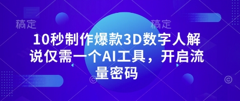 10秒制作爆款3D数字人解说仅需一个AI工具，开启流量密码|小鸡网赚博客