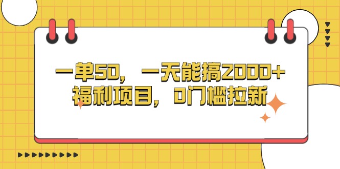 （13295期）一单50，一天能搞2000+，福利项目，0门槛拉新|小鸡网赚博客