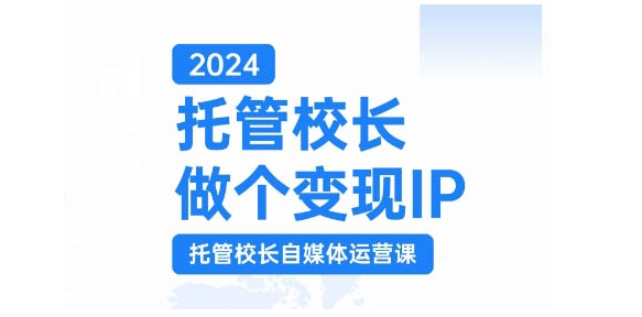 2024托管校长做个变现IP，托管校长自媒体运营课，利用短视频实现校区利润翻番|小鸡网赚博客