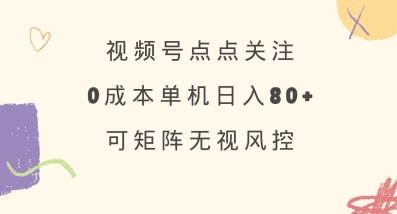 视频号点点关注，0成本单号80+，可矩阵，绿色正规，长期稳定【揭秘】|小鸡网赚博客