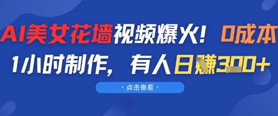 AI美女花墙视频爆火，0成本1小时制作，有人日入3张|小鸡网赚博客