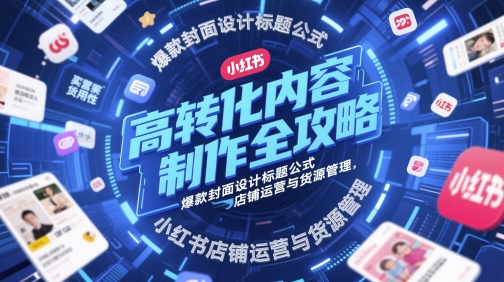 高转化内容制作全攻略，爆款封面设计标题公式，小红书店铺运营与货源管理|小鸡网赚博客