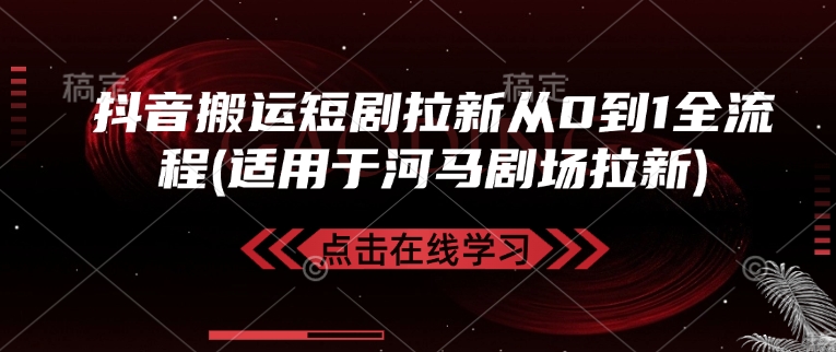 抖音搬运短剧拉新从0到1全流程(适用于河马剧场拉新)|小鸡网赚博客