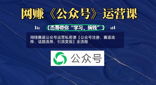 网创赛道公众号运营私密课【公众号注册、赛道选择、话题选择、引流变现】全流程|小鸡网赚博客