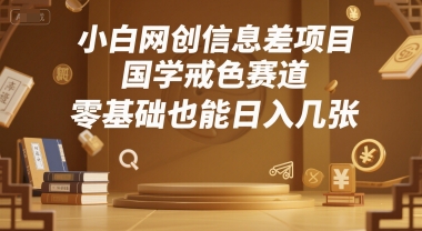 小白网创信息差项目，国学戒色赛道，零基础也能日入几张|小鸡网赚博客