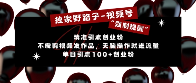 独家野路子利用视频号“强制提醒”，不需剪视频发作品，无脑操作就进流量，单日引流100+创业粉|小鸡网赚博客