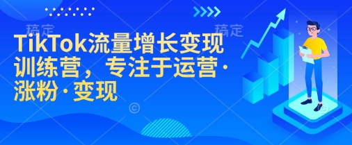 TikTok流量增长变现训练营，专注于运营·涨粉·变现|小鸡网赚博客