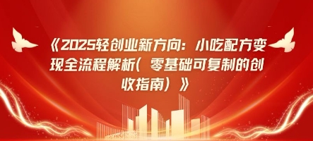 2025轻创业新方向：小吃配方变现全流程解析(零基础可复制的创收指南)|小鸡网赚博客