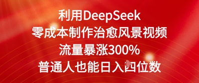 利用DeepSeek零成本制作治愈风景视频，流量暴涨300%，普通人也能日入四位数|小鸡网赚博客