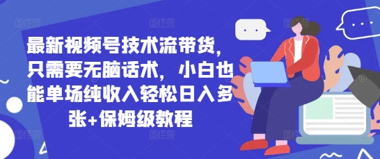 最新视频号技术流带货，只需要无脑话术，小白也能单场纯收入轻松日入多张+保姆级教程|小鸡网赚博客